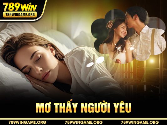 Mơ Thấy Người Yêu – Giải Mã Giấc Mơ, Con Số May Mắn & Điềm Báo Tại 789WIN